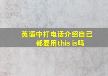 英语中打电话介绍自己都要用this is吗